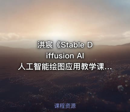 洪宸《Stable Diffusion AI人工智能绘图应用教学课程》