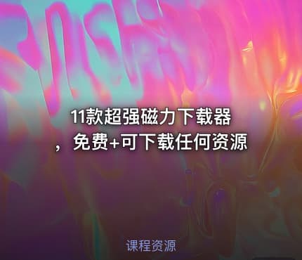 11款超强磁力下载器 ，免费+可下载任何资源