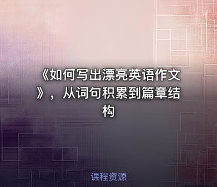 《如何写出漂亮英语作文》，从词句积累到篇章结构