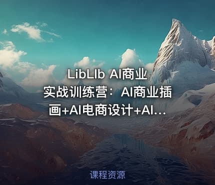 LibLIb AI商业实战训练营：AI商业插画+AI电商设计+AI图像精修+COMFY UI工作流+AI+PS高级合成