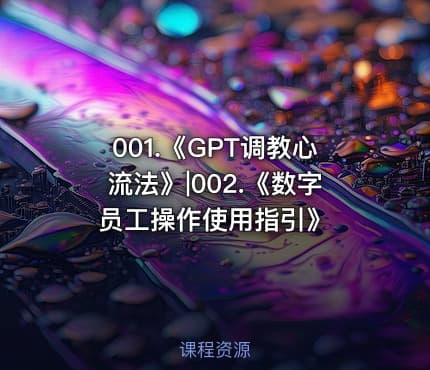 001.《GPT调教心流法》|002.《数字员工操作使用指引》