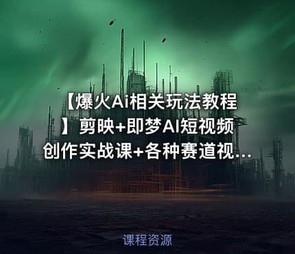 【爆火Ai相关玩法教程】剪映+即梦AI短视频创作实战课+各种赛道视频创作及解析