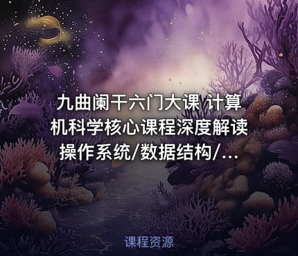 九曲阑干六门大课 计算机科学核心课程深度解读 操作系统/数据结构/ 计算机网络/组成原理
