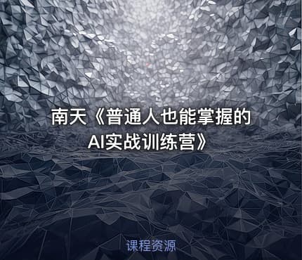 南天《普通人也能掌握的AI实战训练营》
