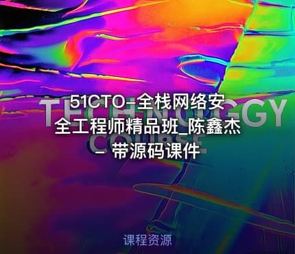 51CTO-全栈网络安全工程师精品班_陈鑫杰 - 带源码课件