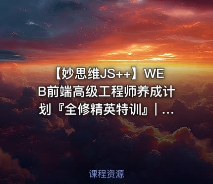 【妙思维JS++】WEB前端高级工程师养成计划『全修精英特训』| 完结无密