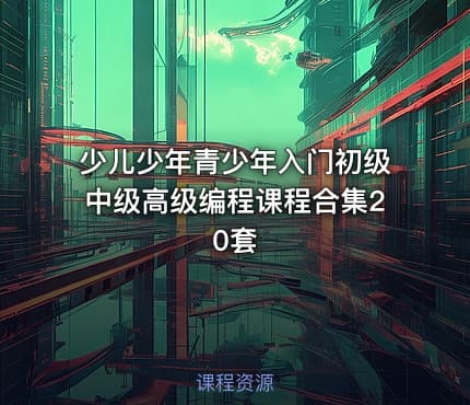 少儿少年青少年入门初级中级高级编程课程合集20套