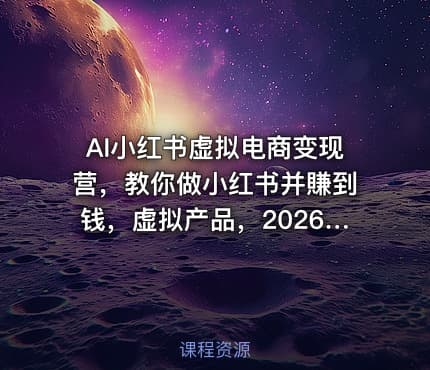 AI小红书虚拟电商变现营，教你做小红书并賺到钱，虚拟产品，2026年普通人在小红书的搞钱机会（更新中）