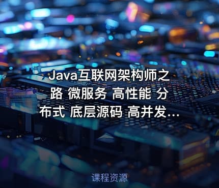 Java互联网架构师之路 微服务 高性能 分布式 底层源码 高并发 -带源码课件