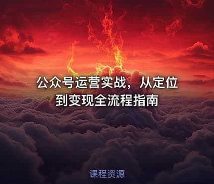 公众号运营实战，从定位到变现全流程指南