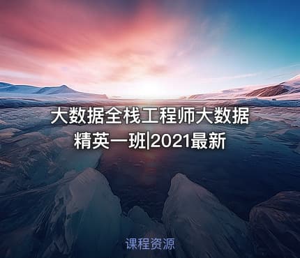 大数据全栈工程师大数据精英一班|2021最新