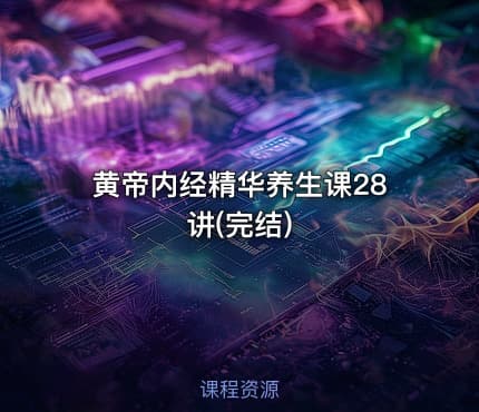 黄帝内经精华养生课28讲(完结)