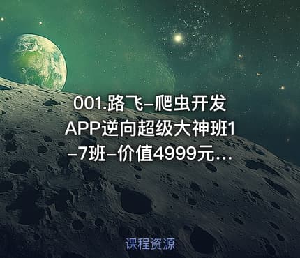 001.路飞-爬虫开发APP逆向超级大神班1-7班-价值4999元-2022年-课件完整-无秘包更新