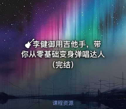 🎸李健御用吉他手，带你从零基础变身弹唱达人（完结）