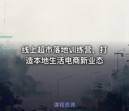 线上超市落地训练营，打造本地生活电商新业态