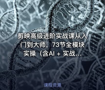 剪映高级进阶实战课从入门到大师，73节全模块实操（含AI + 实战案例）