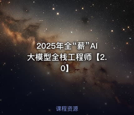 2025年全“薪”AI大模型全栈工程师【2.0】