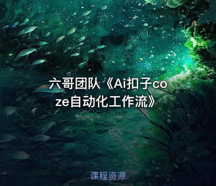 六哥团队《Ai扣子coze自动化工作流》