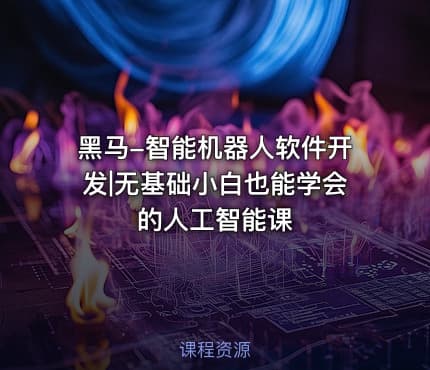 黑马-智能机器人软件开发|无基础小白也能学会的人工智能课