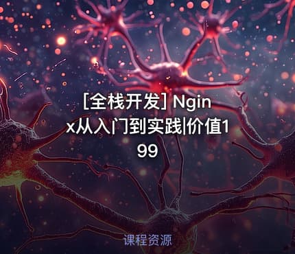 [全栈开发] Nginx从入门到实践|价值199