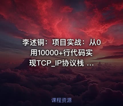李述铜：项目实战：从0用10000+行代码实现TCP_IP协议栈 - 带源码课件