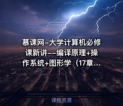 慕课网-大学计算机必修课新讲--编译原理+操作系统+图形学（17章完整版）