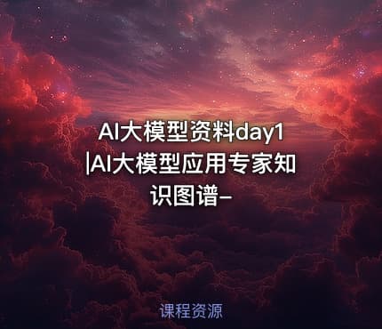 AI大模型资料day1|AI大模型应用专家知识图谱-