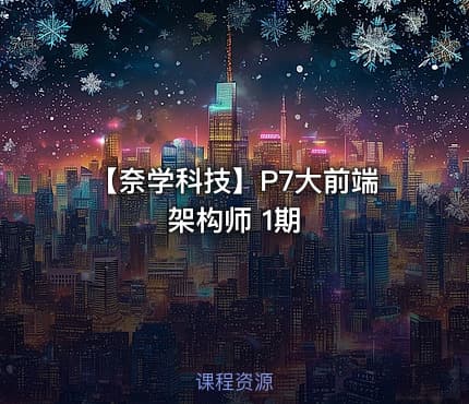 【奈学科技】P7大前端架构师 1期