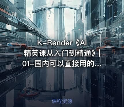 K-Render《AI精英课从入门到精通》|01-国内可以直接用的AI工具公.众.号 密知圈