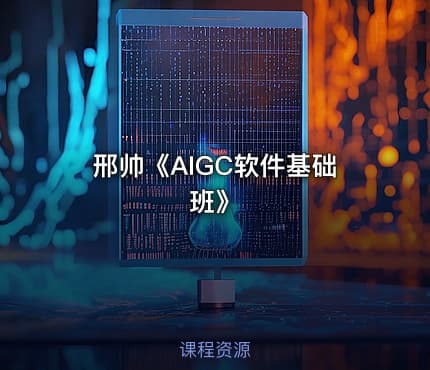 邢帅《AIGC软件基础班》