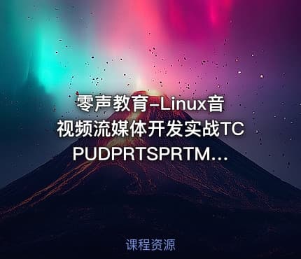 零声教育-Linux音视频流媒体开发实战TCPUDPRTSPRTMPP2PWebRTC