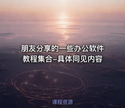 朋友分享的一些办公软件教程集合-具体同见内容