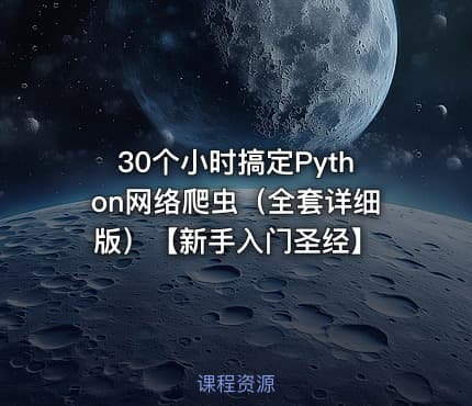 30个小时搞定Python网络爬虫（全套详细版）【新手入门圣经】
