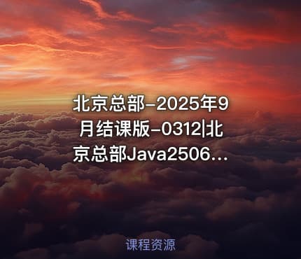北京总部-2025年9月结课版-0312|北京总部Java250625-12月结课
