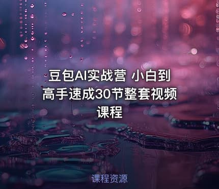 豆包AI实战营 小白到高手速成30节整套视频课程