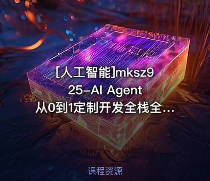 [人工智能]mksz925-AI Agent从0到1定制开发全栈全流程企业级落地实战