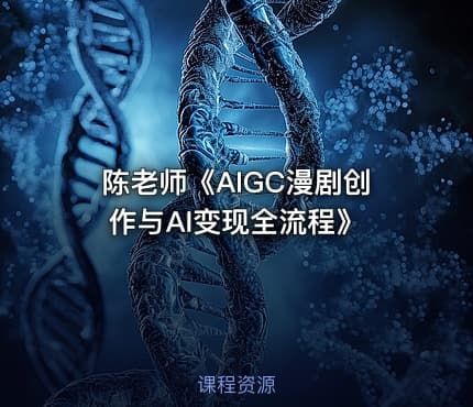 陈老师《AIGC漫剧创作与AI变现全流程》