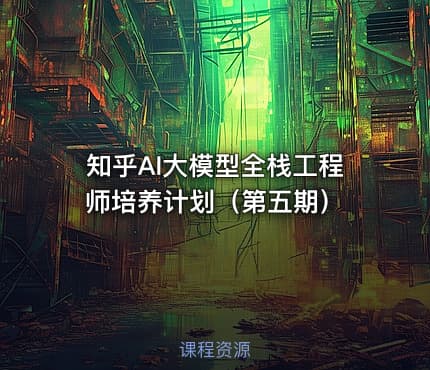 知乎AI大模型全栈工程师培养计划（第五期）