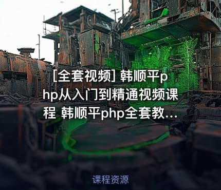[全套视频] 韩顺平php从入门到精通视频课程 韩顺平php全套教程 共149课