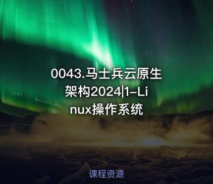0043.马士兵云原生架构2024|1-Linux操作系统