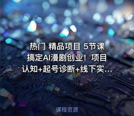 热门 精品项目 5节课搞定AI漫剧创业！项目认知+起号诊断+线下实操+制作全流程，学完即用