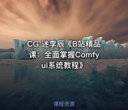 CG 迷李辰《B站精品课：全面掌握Comfyui系统教程》
