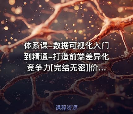 体系课-数据可视化入门到精通-打造前端差异化竞争力[完结无密]|价值999