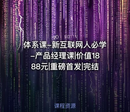 体系课-新互联网人必学-产品经理课|价值1888元|重磅首发|完结