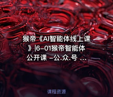 猴帝《AI智能体线上课》|6-01猴帝智能体公开课 -公.众.号 密知圈