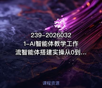 239-20260321-AI智能体教学工作流智能体搭建实操从0到1全通课程更多资源