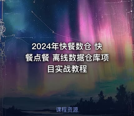 2024年快餐数仓 快餐点餐 离线数据仓库项目实战教程