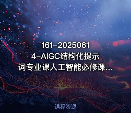 161-20250614-AIGC结构化提示词专业课人工智能必修课提示工程入门更多资源