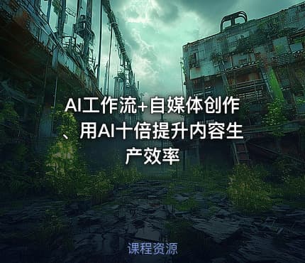 AI工作流+自媒体创作、用AI十倍提升内容生产效率