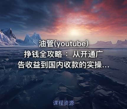 油管(youtube)挣钱全攻略 ：从开通广告收益到国内收款的实操指南